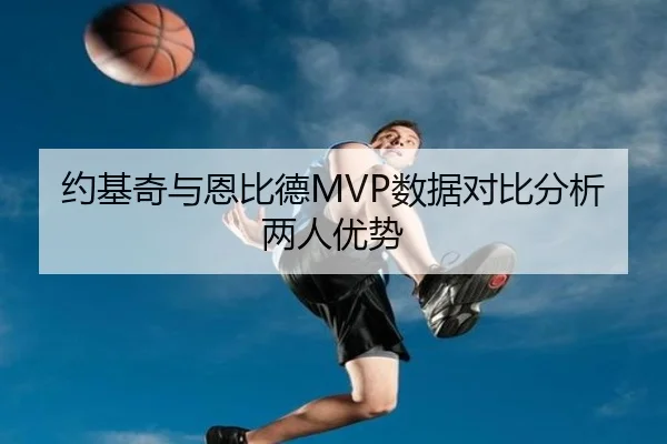 约基奇与恩比德MVP数据对比分析两人优势